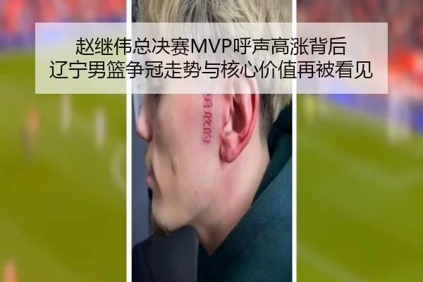 赵继伟总决赛MVP呼声高涨背后 辽宁男篮争冠走势与核心价值再被看见